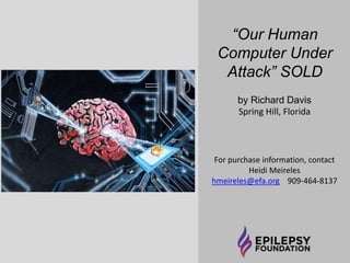 “Tears, Pain, and a 
Troubled Mind … the 
Definition of 
Epilepsy” SOLD 
by Richard Davis 
Spring Hill, Florida 
For purchase information, contact 
Heidi Meireles 
hmeireles@efa.org 909-464-8137 
 