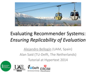 Evaluating Recommender Systems: Ensuring Replicability of Evaluation 
Alejandro Bellogín (UAM, Spain) 
Alan Said (TU-Delft, The Netherlands) 
Tutorial at Hypertext 2014  