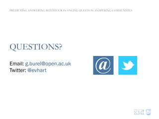 QUESTIONS?
Email: g.burel@open.ac.uk
Twitter: @evhart @
PREDICTING ANSWERING BEHAVIOUR IN ONLINE QUESTION ANSWERING COMMUNITIES
 