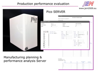 JEN
www.jem2009.eu
Manufacturing planning &
performance analysis Server
Pico SERVER
Production performance evaluation
 