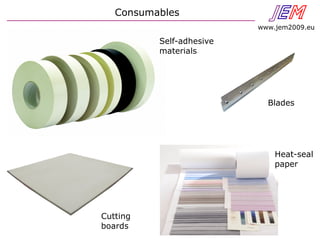 Consumables JEN
www.jem2009.eu
Blades
Cutting
boards
Heat-seal
paper
Self-adhesive
materials
 