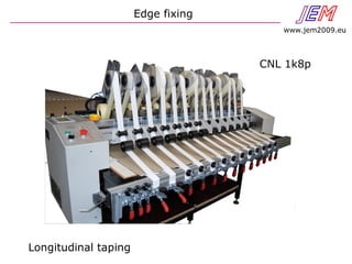 Edge fixing JEN
www.jem2009.eu
CNL 1k8p
Longitudinal taping
 