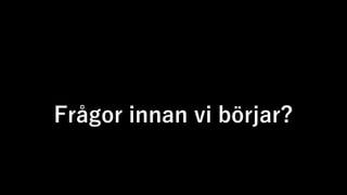 Frågor innan vi börjar?
 