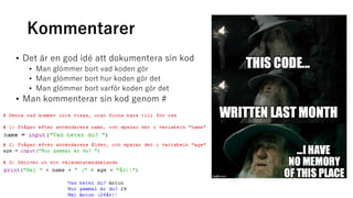 Kommentarer
• Det är en god idé att dokumentera sin kod
• Man glömmer bort vad koden gör
• Man glömmer bort hur koden gör det
• Man glömmer bort varför koden gör det
• Man kommenterar sin kod genom #
 