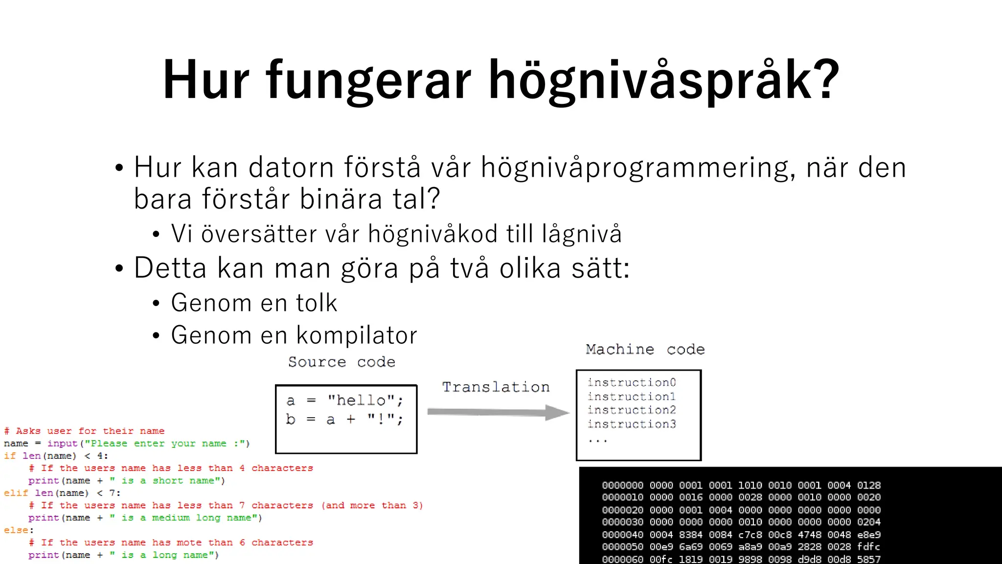 Hur fungerar högnivåspråk?
• Hur kan datorn förstå vår högnivåprogrammering, när den
bara förstår binära tal?
• Vi översätter vår högnivåkod till lågnivå
• Detta kan man göra på två olika sätt:
• Genom en tolk
• Genom en kompilator
 