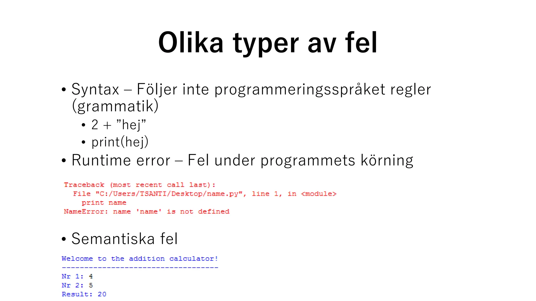 Olika typer av fel
• Syntax – Följer inte programmeringsspråket regler
(grammatik)
• 2 + ”hej”
• print(hej)
• Runtime error – Fel under programmets körning
• Semantiska fel
 