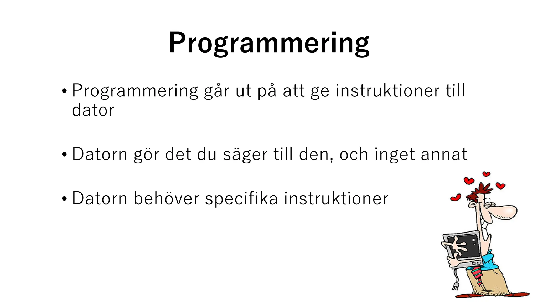 Programmering
• Programmering går ut på att ge instruktioner till
dator
• Datorn gör det du säger till den, och inget annat
• Datorn behöver specifika instruktioner
 
