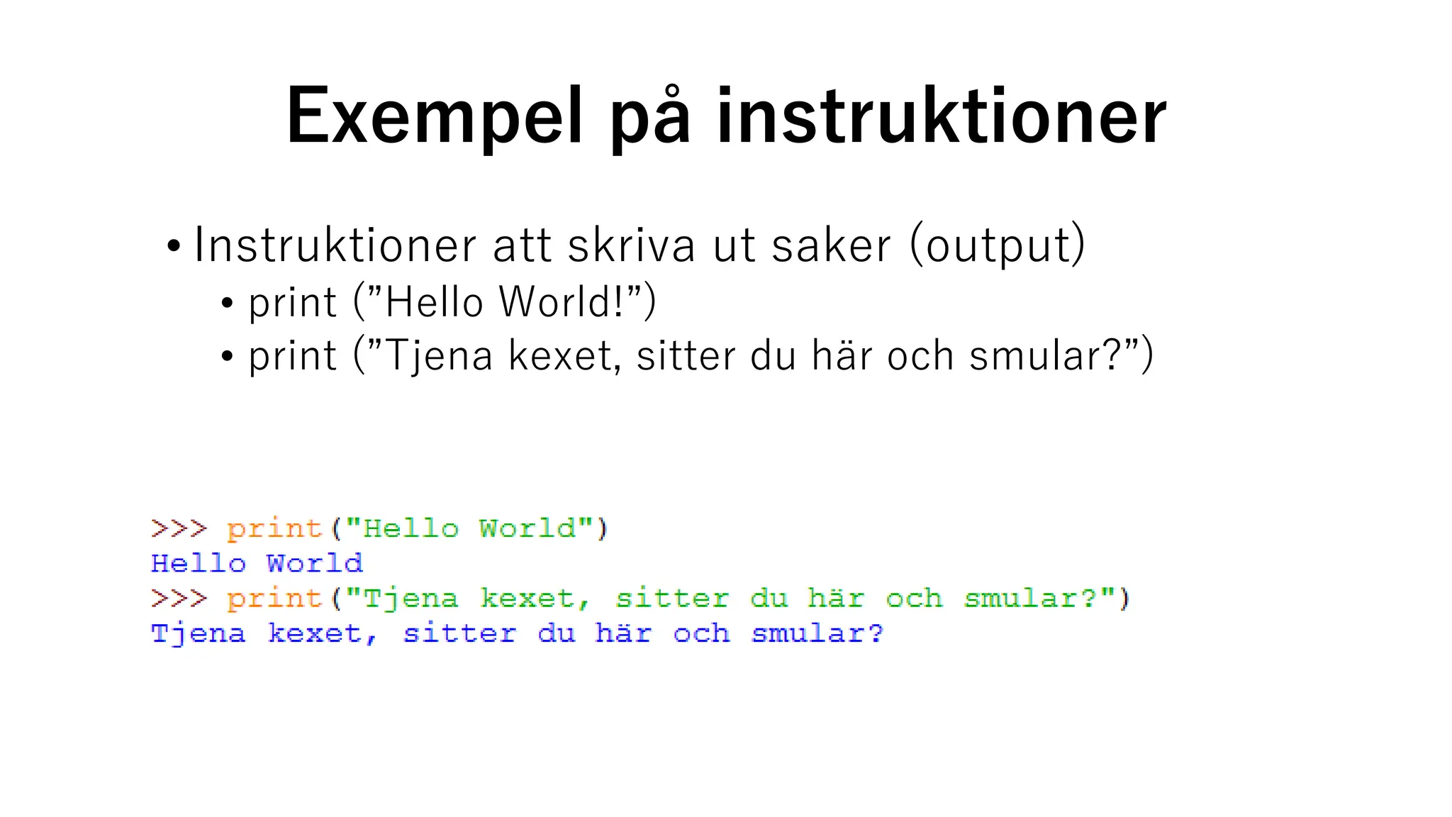 Exempel på instruktioner
• Instruktioner att skriva ut saker (output)
• print (”Hello World!”)
• print (”Tjena kexet, sitter du här och smular?”)
 