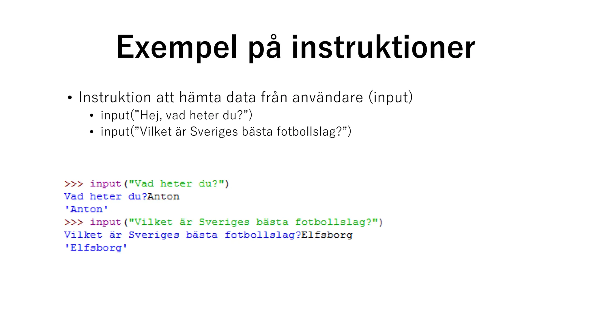 Exempel på instruktioner
• Instruktion att hämta data från användare (input)
• input(”Hej, vad heter du?”)
• input(”Vilket är Sveriges bästa fotbollslag?”)
 