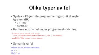Olika typer av fel
• Syntax – Följer inte programmeringsspråket regler
(grammatik)
• 2 + ”hej”
• print(hej)
• Runtime error – Fel under programmets körning
• Semantiska fel
 