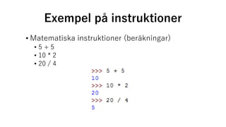 Exempel på instruktioner
• Matematiska instruktioner (beräkningar)
• 5 + 5
• 10 * 2
• 20 / 4
 