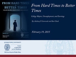 From Hard Times to Better
Times
College Majors, Unemployment, and Earnings
By: Anthony P. Carnevale and Ban Cheah
February 19, 2015
 