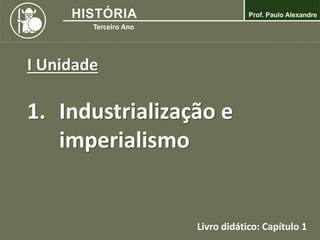 I Unidade
1. Industrialização e
imperialismo
Livro didático: Capítulo 1
 