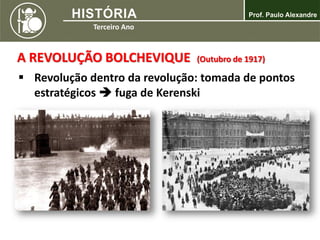 A REVOLUÇÃO BOLCHEVIQUE (Outubro de 1917)
 Revolução dentro da revolução: tomada de pontos
estratégicos  fuga de Kerenski
 