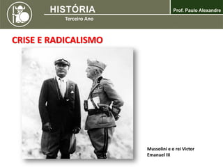 CRISE E RADICALISMO
Mussolini e o rei Victor
Emanuel III
 