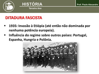 DITADURA FASCISTA
 1935: Invasão à Etiópia (até então não dominada por
nenhuma potência europeia).
 Influência do regime sobre outros países: Portugal,
Espanha, Hungria e Polônia.
 