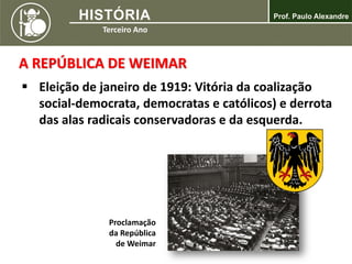 A REPÚBLICA DE WEIMAR
 Eleição de janeiro de 1919: Vitória da coalização
social-democrata, democratas e católicos) e derrota
das alas radicais conservadoras e da esquerda.
Proclamação
da República
de Weimar
 