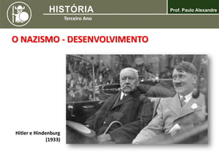 Hitler e Hindenburg
(1933)
O NAZISMO - DESENVOLVIMENTO
 