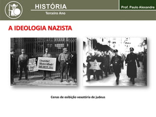 A IDEOLOGIA NAZISTA
Cenas de exibição vexatória de judeus
 