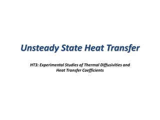 Unsteady State Heat Transfer
HT3: Experimental Studies of Thermal Diffusivities and
Heat Transfer Coefficients
 
