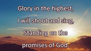 Glory in the highest,
I will shout and sing,
Standing on the
promises of God.
 