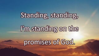 Standing, standing,
I’m standing on the
promises of God.
 
