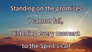 Standing on the promises
I cannot fall,
Listening every moment
to the Spirit’s call
 