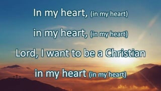 In my heart, (in my heart)
in my heart, (in my heart)
Lord, I want to be a Christian
in my heart (in my heart)
 