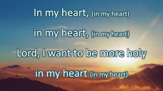 In my heart, (in my heart)
in my heart, (in my heart)
Lord, I want to be more holy
in my heart (in my heart)
 
