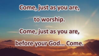 Come, just as you are,
to worship.
Come, just as you are,
before your God… Come.
 