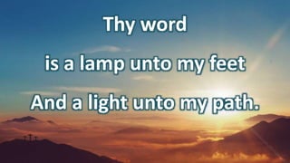 Thy word
is a lamp unto my feet
And a light unto my path.
 