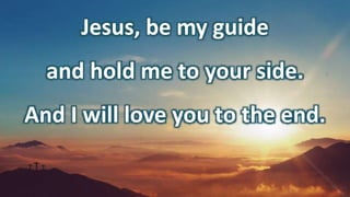 Jesus, be my guide
and hold me to your side.
And I will love you to the end.
 