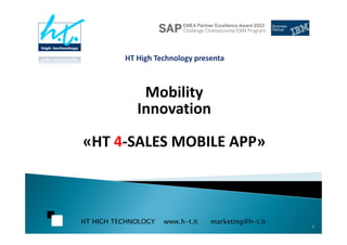 HT HIGH TECHNOLOGY www.h-t.it marketing@h-t.it
Mobility
Innovation
«HT 4-SALES MOBILE APP»
Mobility
Innovation
«HT 4-SALES MOBILE APP»
1
 