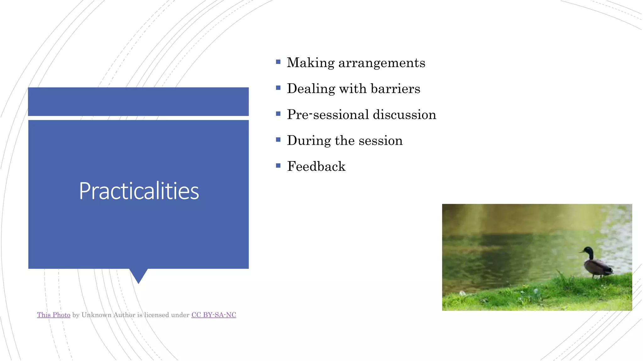 Practicalities
 Making arrangements
 Dealing with barriers
 Pre-sessional discussion
 During the session
 Feedback
This Photo by Unknown Author is licensed under CC BY-SA-NC
 