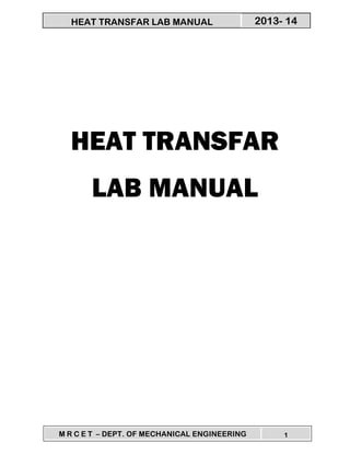 M R C E T – DEPT. OF MECHANICAL ENGINEERING 1
2013- 14HEAT TRANSFAR LAB MANUAL
HEAT TRANSFAR
LAB MANUAL
 