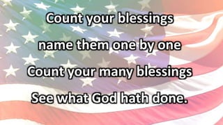 Count your blessings
name them one by one
Count your many blessings
See what God hath done.
 