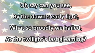 Oh say can you see,
By the dawn's early light,
What so proudly we hailed,
At the twilight's last gleaming?
 