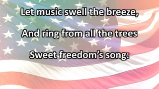 Let music swell the breeze,
And ring from all the trees
Sweet freedom’s song:
 