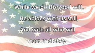 While we do His good will,
He abides with us still,
And with all who will
trust and obey.
 
