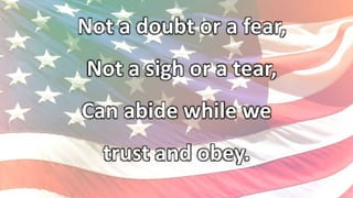 Not a doubt or a fear,
Not a sigh or a tear,
Can abide while we
trust and obey.
 