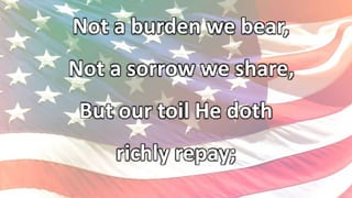 Not a burden we bear,
Not a sorrow we share,
But our toil He doth
richly repay;
 