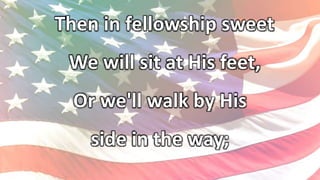 Then in fellowship sweet
We will sit at His feet,
Or we'll walk by His
side in the way;
 