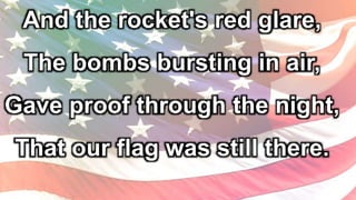 And the rocket's red glare,
The bombs bursting in air,
Gave proof through the night,
That our flag was still there.
 