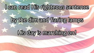 I can read His righteous sentence
by the dim and flaring lamps
His day is marching on!
 
