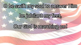 O be swift my soul to answer Him
be jubilant my feet,
Our God is marching on!
 