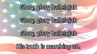 Glory, glory hallelujah
Glory, glory hallelujah
Glory, glory hallelujah
His truth is marching on.
 