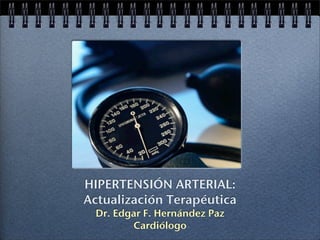 HIPERTENSIÓN ARTERIAL:
Actualización Terapéutica
Dr. Edgar F. Hernández Paz
Cardiólogo
 