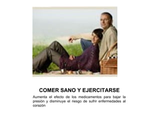 COMER SANO Y EJERCITARSE Aumenta el efecto de los medicamentos para bajar la presión y disminuye el riesgo de sufrir enfermedades al corazón  