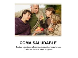 COMA SALUDABLE  Frutas, vegetales, alimentos integrales, legumbres y productos lácteos bajos en grasa.  