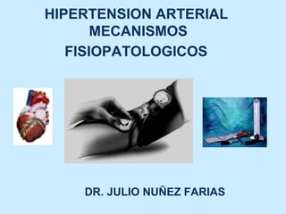 HIPERTENSION ARTERIAL  MECANISMOS FISIOPATOLOGICOS   DR. JULIO NUÑEZ FARIAS 